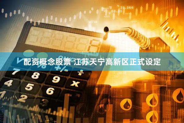配资概念股票 江苏天宁高新区正式设定