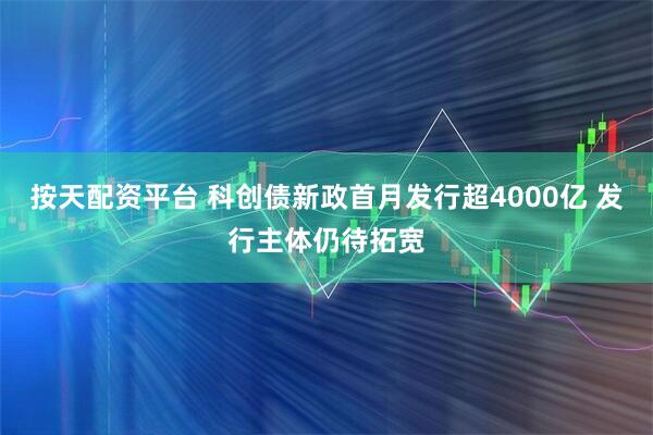 按天配资平台 科创债新政首月发行超4000亿 发行主体仍待拓宽