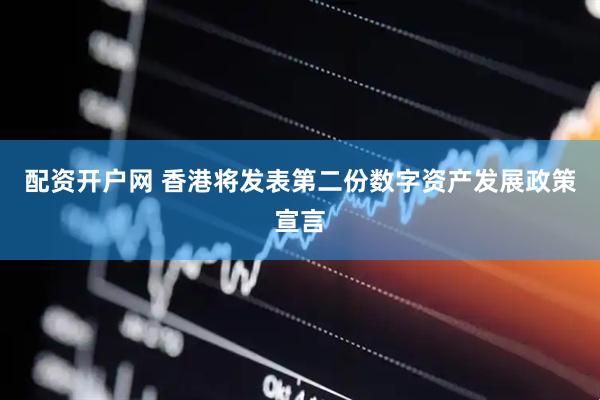 配资开户网 香港将发表第二份数字资产发展政策宣言