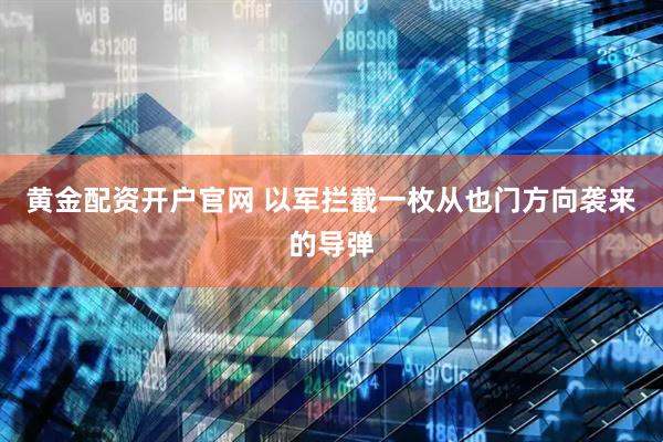 黄金配资开户官网 以军拦截一枚从也门方向袭来的导弹