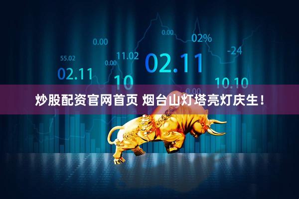 炒股配资官网首页 烟台山灯塔亮灯庆生！