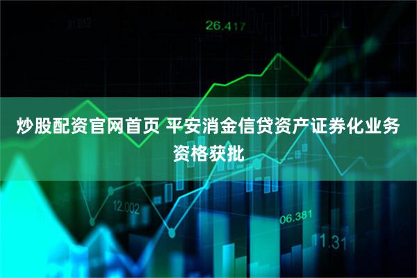 炒股配资官网首页 平安消金信贷资产证券化业务资格获批