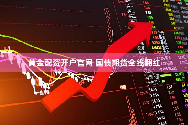 黄金配资开户官网 国债期货全线翻红