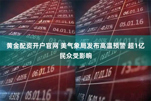 黄金配资开户官网 美气象局发布高温预警 超1亿民众受影响