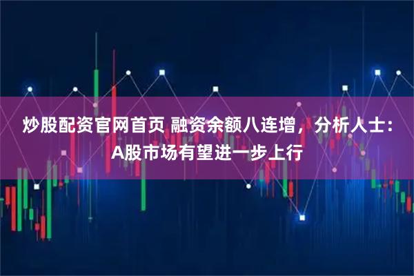 炒股配资官网首页 融资余额八连增，分析人士：A股市场有望进一步上行