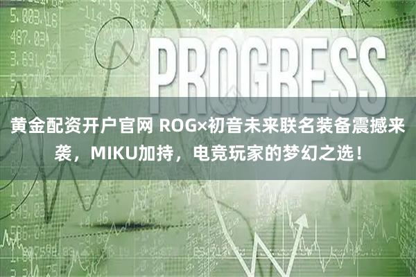黄金配资开户官网 ROG×初音未来联名装备震撼来袭，MIKU加持，电竞玩家的梦幻之选！