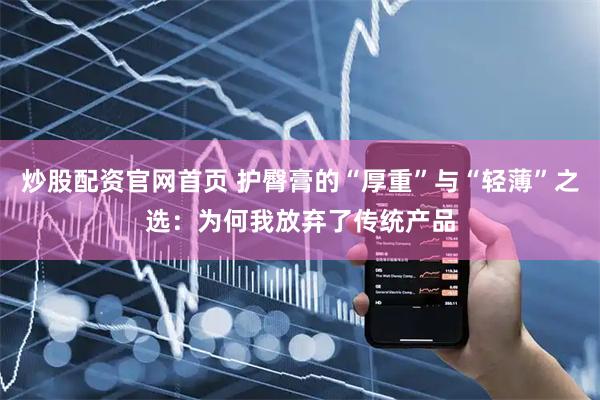 炒股配资官网首页 护臀膏的“厚重”与“轻薄”之选：为何我放弃了传统产品