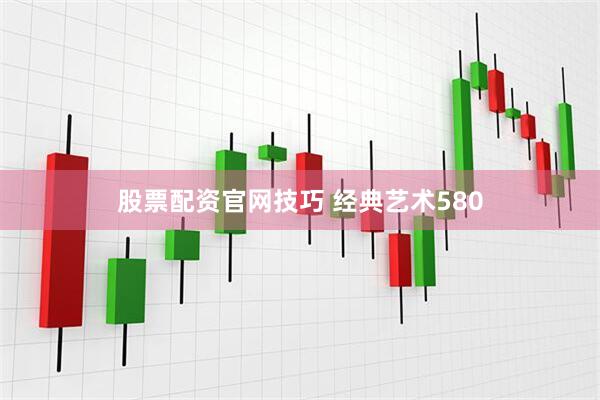 股票配资官网技巧 经典艺术580