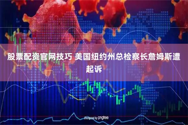 股票配资官网技巧 美国纽约州总检察长詹姆斯遭起诉