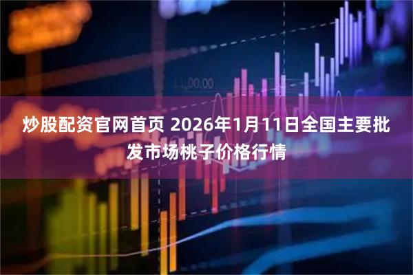 炒股配资官网首页 2026年1月11日全国主要批发市场桃子价格行情