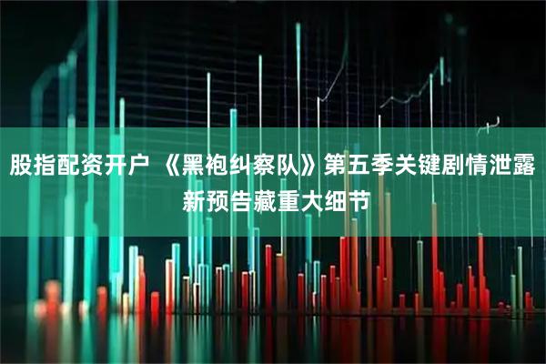 股指配资开户 《黑袍纠察队》第五季关键剧情泄露 新预告藏重大细节