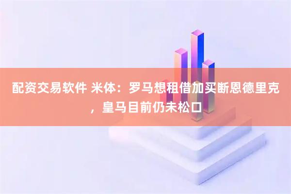 配资交易软件 米体:罗马想租借加买断恩德里克,皇马目前仍未松口