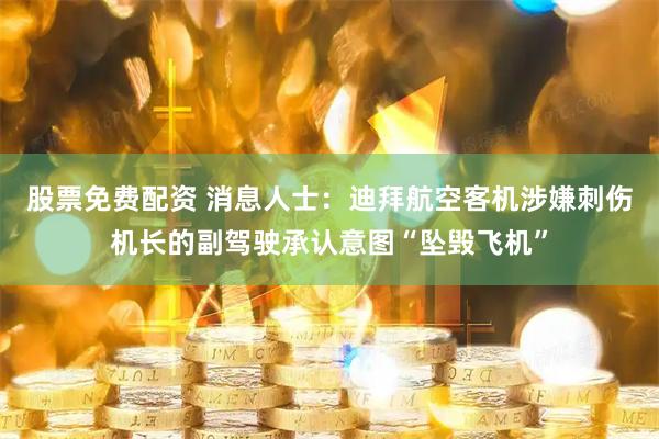 股票免费配资 消息人士：迪拜航空客机涉嫌刺伤机长的副驾驶承认意图“坠毁飞机”